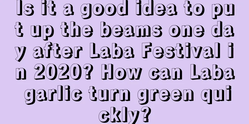Is it a good idea to put up the beams one day after Laba Festival in 2020? How can Laba garlic turn green quickly?