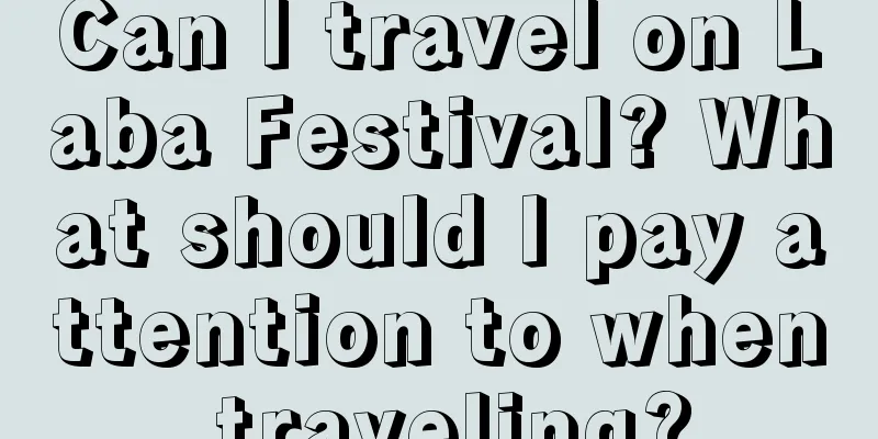 Can I travel on Laba Festival? What should I pay attention to when traveling?