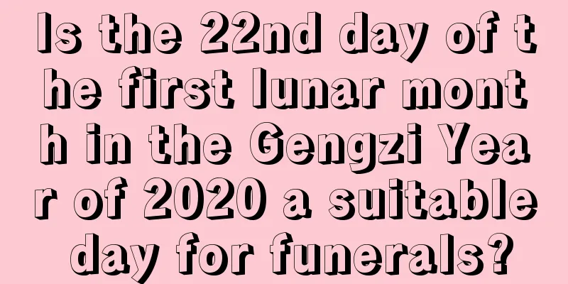 Is the 22nd day of the first lunar month in the Gengzi Year of 2020 a suitable day for funerals?