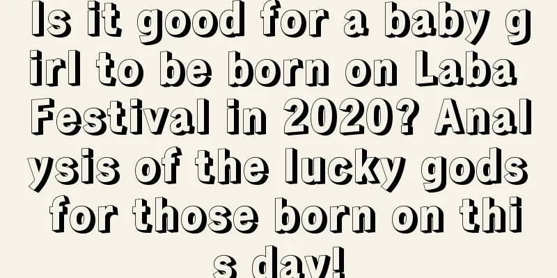 Is it good for a baby girl to be born on Laba Festival in 2020? Analysis of the lucky gods for those born on this day!