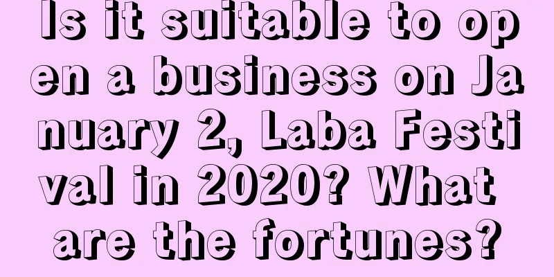 Is it suitable to open a business on January 2, Laba Festival in 2020? What are the fortunes?