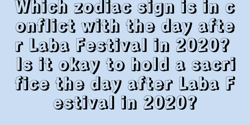 Which zodiac sign is in conflict with the day after Laba Festival in 2020? Is it okay to hold a sacrifice the day after Laba Festival in 2020?