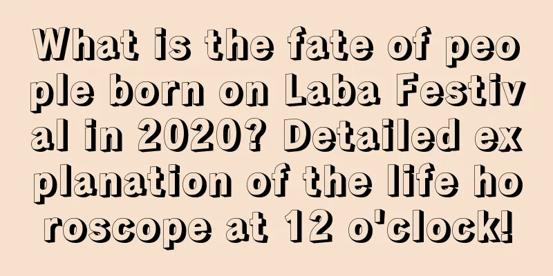 What is the fate of people born on Laba Festival in 2020? Detailed explanation of the life horoscope at 12 o'clock!