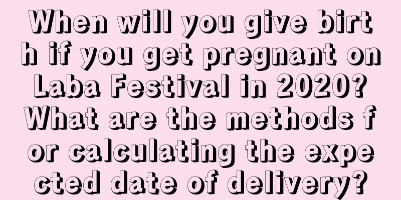 When will you give birth if you get pregnant on Laba Festival in 2020? What are the methods for calculating the expected date of delivery?
