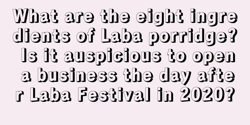 What are the eight ingredients of Laba porridge? Is it auspicious to open a business the day after Laba Festival in 2020?