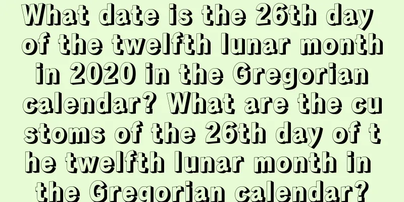 What date is the 26th day of the twelfth lunar month in 2020 in the Gregorian calendar? What are the customs of the 26th day of the twelfth lunar month in the Gregorian calendar?