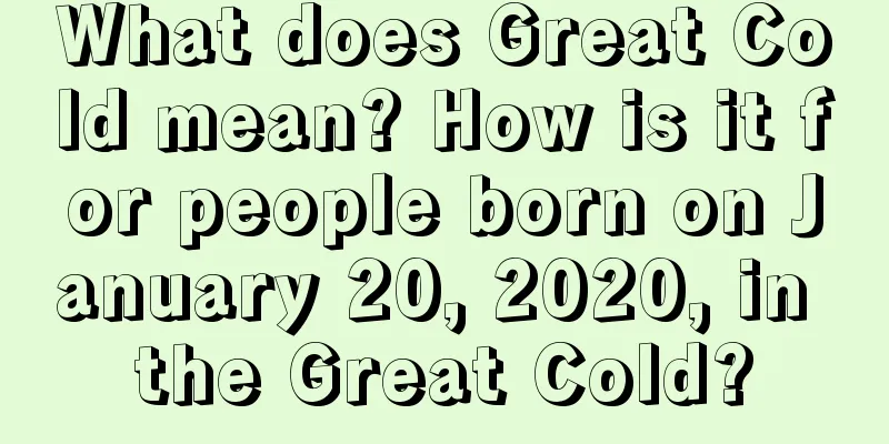 What does Great Cold mean? How is it for people born on January 20, 2020, in the Great Cold?