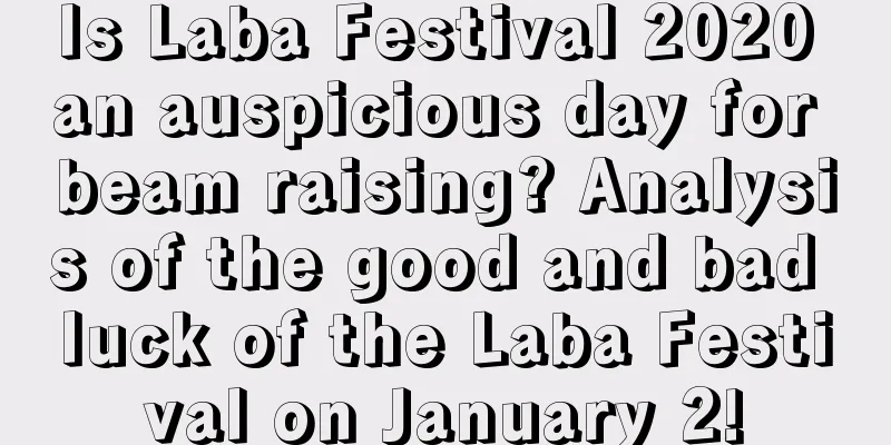 Is Laba Festival 2020 an auspicious day for beam raising? Analysis of the good and bad luck of the Laba Festival on January 2!