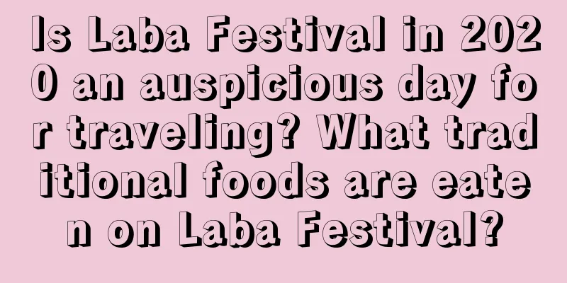 Is Laba Festival in 2020 an auspicious day for traveling? What traditional foods are eaten on Laba Festival?
