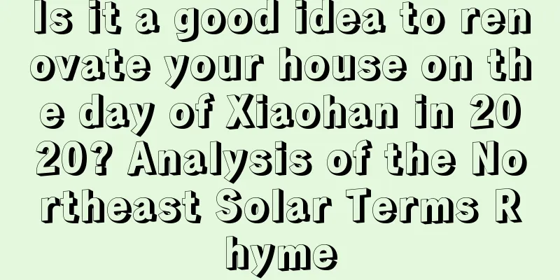Is it a good idea to renovate your house on the day of Xiaohan in 2020? Analysis of the Northeast Solar Terms Rhyme