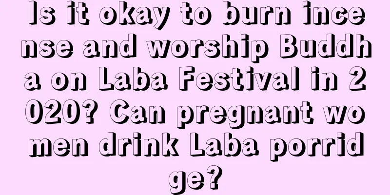 Is it okay to burn incense and worship Buddha on Laba Festival in 2020? Can pregnant women drink Laba porridge?