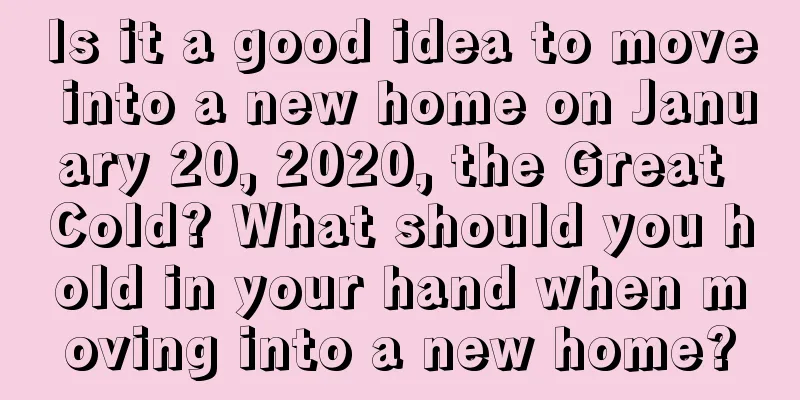 Is it a good idea to move into a new home on January 20, 2020, the Great Cold? What should you hold in your hand when moving into a new home?