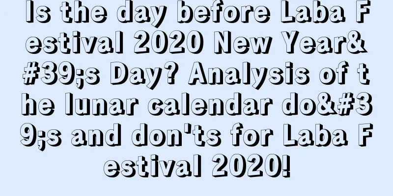 Is the day before Laba Festival 2020 New Year's Day? Analysis of the lunar calendar do's and don'ts for Laba Festival 2020!
