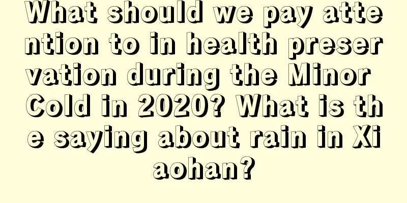 What should we pay attention to in health preservation during the Minor Cold in 2020? What is the saying about rain in Xiaohan?