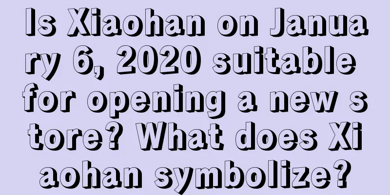 Is Xiaohan on January 6, 2020 suitable for opening a new store? What does Xiaohan symbolize?