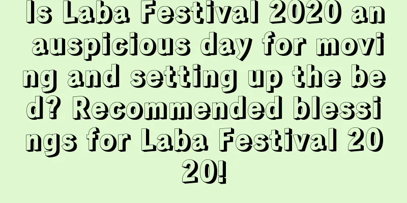 Is Laba Festival 2020 an auspicious day for moving and setting up the bed? Recommended blessings for Laba Festival 2020!