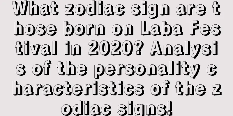 What zodiac sign are those born on Laba Festival in 2020? Analysis of the personality characteristics of the zodiac signs!