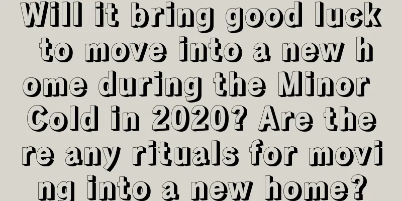 Will it bring good luck to move into a new home during the Minor Cold in 2020? Are there any rituals for moving into a new home?