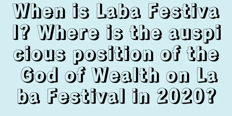 When is Laba Festival? Where is the auspicious position of the God of Wealth on Laba Festival in 2020?