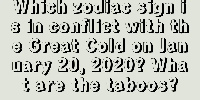 Which zodiac sign is in conflict with the Great Cold on January 20, 2020? What are the taboos?
