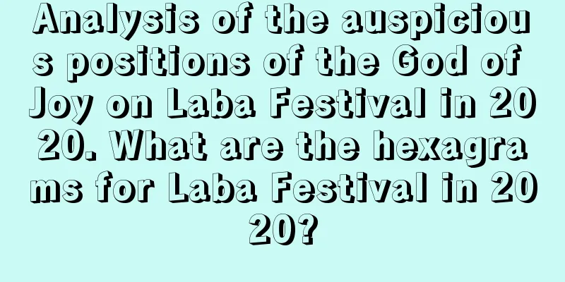 Analysis of the auspicious positions of the God of Joy on Laba Festival in 2020. What are the hexagrams for Laba Festival in 2020?