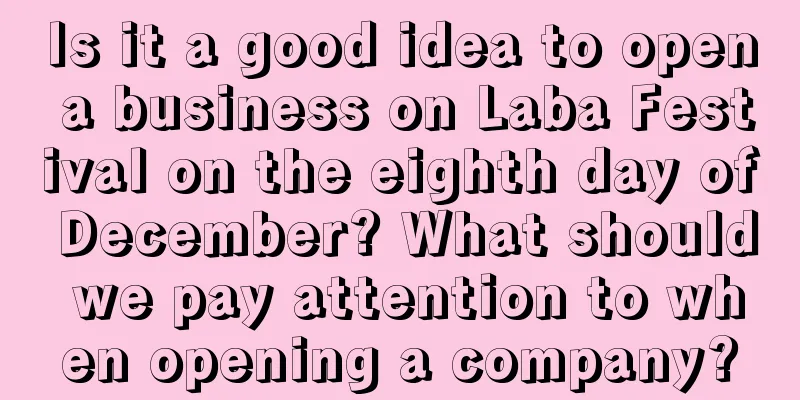 Is it a good idea to open a business on Laba Festival on the eighth day of December? What should we pay attention to when opening a company?