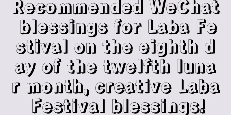 Recommended WeChat blessings for Laba Festival on the eighth day of the twelfth lunar month, creative Laba Festival blessings!