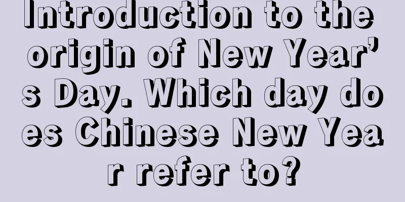 Introduction to the origin of New Year’s Day. Which day does Chinese New Year refer to?