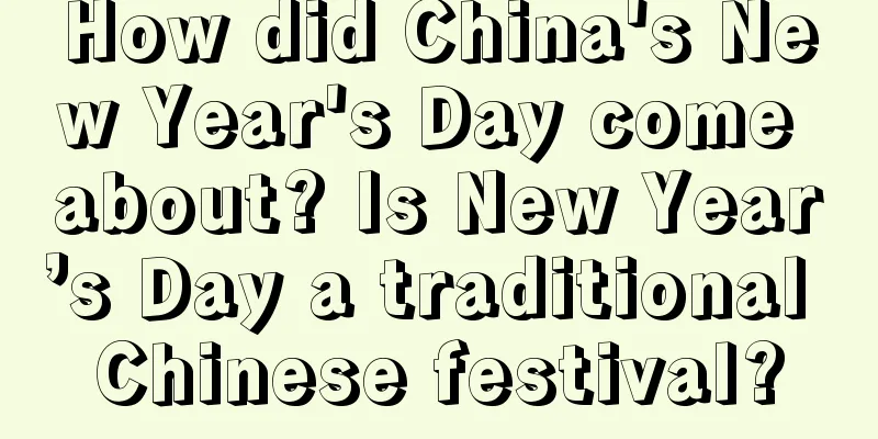 How did China's New Year's Day come about? Is New Year’s Day a traditional Chinese festival?