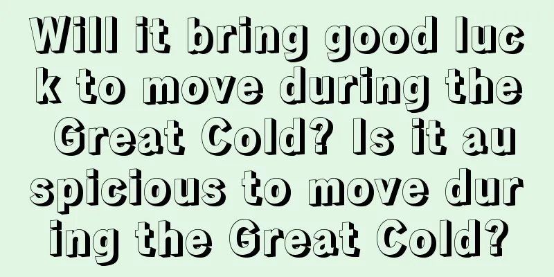 Will it bring good luck to move during the Great Cold? Is it auspicious to move during the Great Cold?