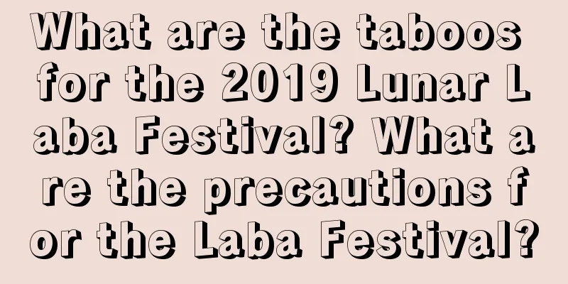 What are the taboos for the 2019 Lunar Laba Festival? What are the precautions for the Laba Festival?