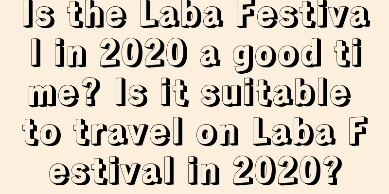 Is the Laba Festival in 2020 a good time? Is it suitable to travel on Laba Festival in 2020?