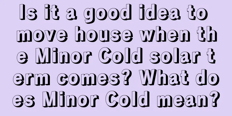 Is it a good idea to move house when the Minor Cold solar term comes? What does Minor Cold mean?