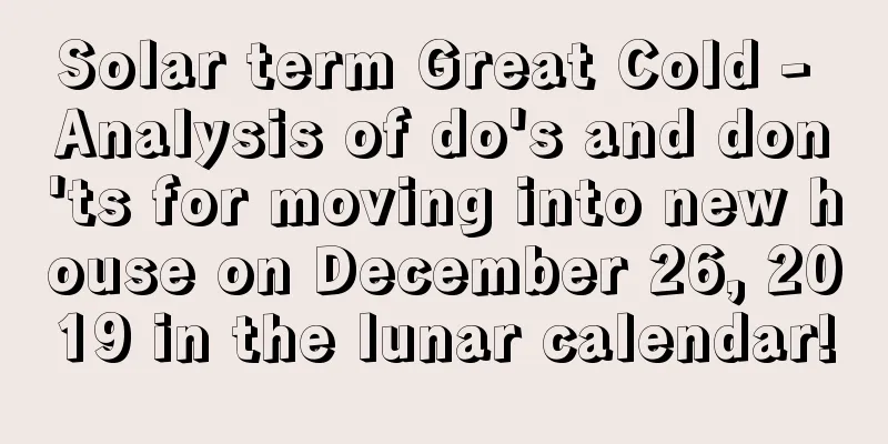 Solar term Great Cold - Analysis of do's and don'ts for moving into new house on December 26, 2019 in the lunar calendar!