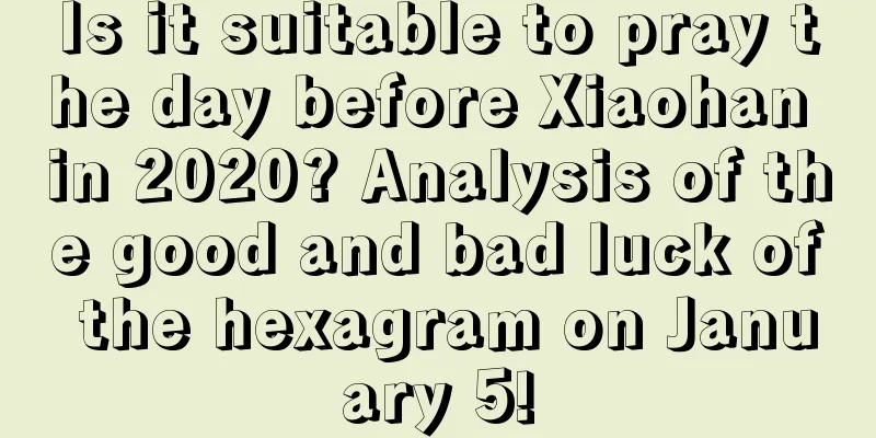 Is it suitable to pray the day before Xiaohan in 2020? Analysis of the good and bad luck of the hexagram on January 5!