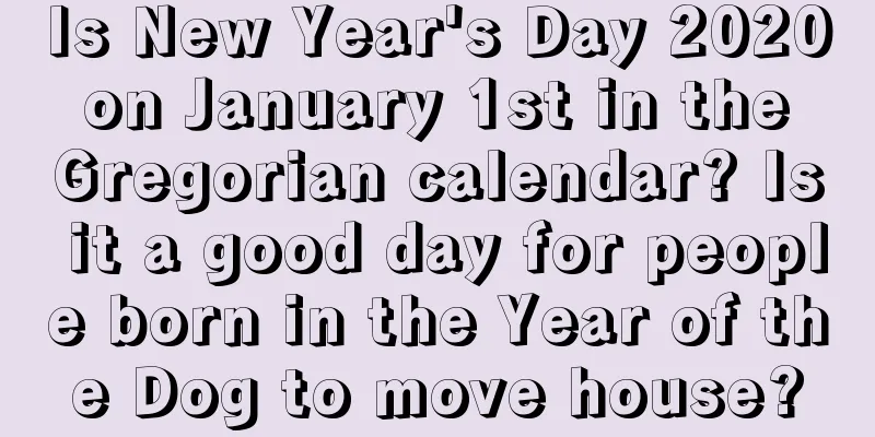 Is New Year's Day 2020 on January 1st in the Gregorian calendar? Is it a good day for people born in the Year of the Dog to move house?