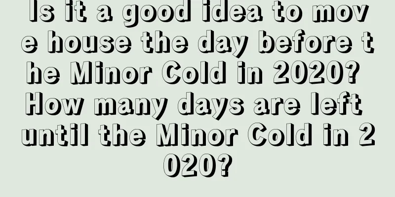 Is it a good idea to move house the day before the Minor Cold in 2020? How many days are left until the Minor Cold in 2020?