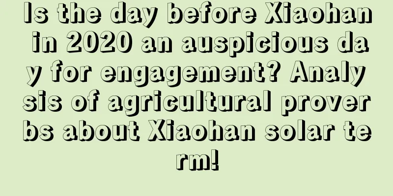 Is the day before Xiaohan in 2020 an auspicious day for engagement? Analysis of agricultural proverbs about Xiaohan solar term!