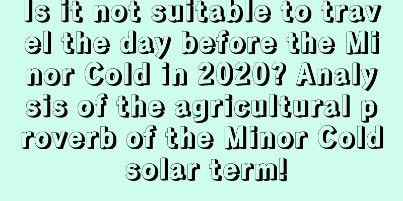 Is it not suitable to travel the day before the Minor Cold in 2020? Analysis of the agricultural proverb of the Minor Cold solar term!