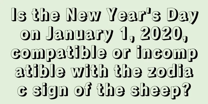 Is the New Year's Day on January 1, 2020, compatible or incompatible with the zodiac sign of the sheep?