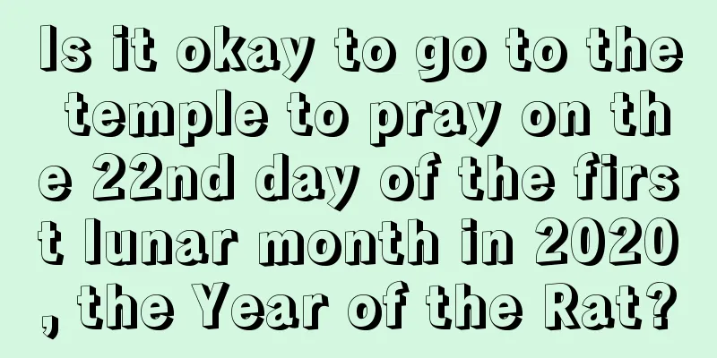 Is it okay to go to the temple to pray on the 22nd day of the first lunar month in 2020, the Year of the Rat?