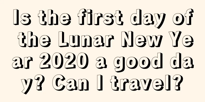 Is the first day of the Lunar New Year 2020 a good day? Can I travel?