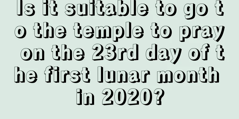 Is it suitable to go to the temple to pray on the 23rd day of the first lunar month in 2020?
