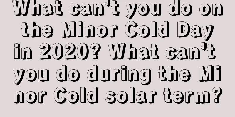 What can’t you do on the Minor Cold Day in 2020? What can’t you do during the Minor Cold solar term?