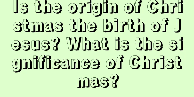 Is the origin of Christmas the birth of Jesus? What is the significance of Christmas?