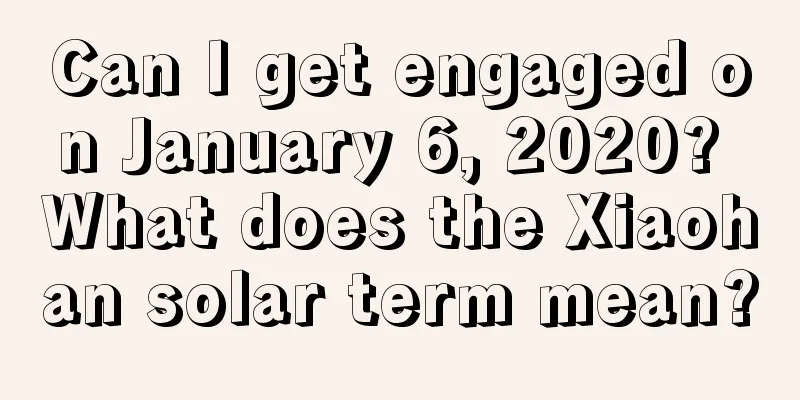 Can I get engaged on January 6, 2020? What does the Xiaohan solar term mean?