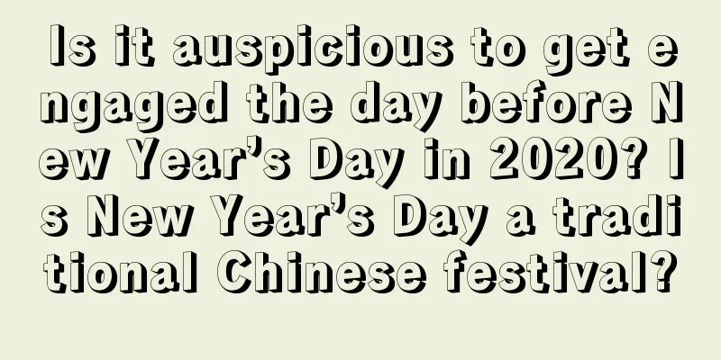 Is it auspicious to get engaged the day before New Year’s Day in 2020? Is New Year’s Day a traditional Chinese festival?
