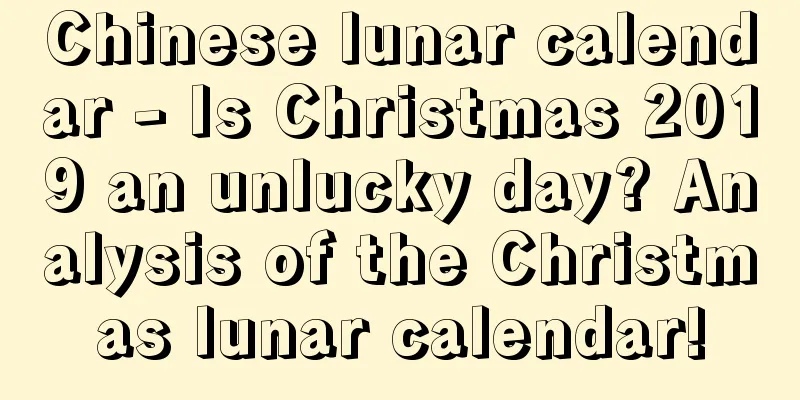 Chinese lunar calendar - Is Christmas 2019 an unlucky day? Analysis of the Christmas lunar calendar!