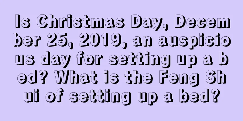 Is Christmas Day, December 25, 2019, an auspicious day for setting up a bed? What is the Feng Shui of setting up a bed?