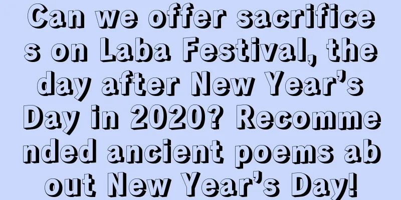 Can we offer sacrifices on Laba Festival, the day after New Year’s Day in 2020? Recommended ancient poems about New Year’s Day!